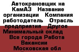 Автокрановщик на КамАЗ › Название организации ­ Компания-работодатель › Отрасль предприятия ­ Другое › Минимальный оклад ­ 1 - Все города Работа » Вакансии   . Московская обл.,Бронницы г.